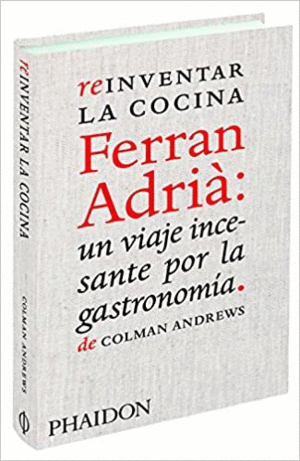 REINVENTAR LA COCINA FERRAN ADRIA: UN VIAJE INCESANTE