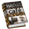 CAFE, 150 MANERAS DE DISFRUTARLO