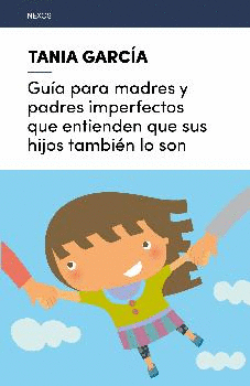 GU�A PARA MADRES Y PADRES IMPERFECTOS QUE ENTIENDEN QUE SUS HIJOS TAMBI�N LO SON