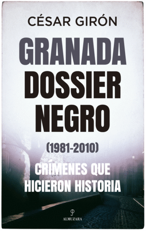 GRANADA: DOSSIER NEGRO (1981-2010). CRMENES QUE HICIERON HISTORI