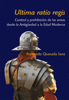 ULTIMA RATIO REGIS - CONTROL Y PROHICION DE LAS ARMAS DESDE LA ANTIG�EDAD A LA EDAD MODERNA